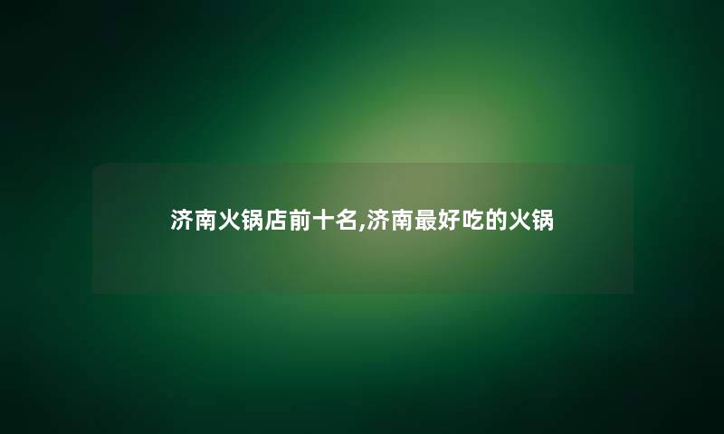 济南火锅店前十名,济南好吃的火锅