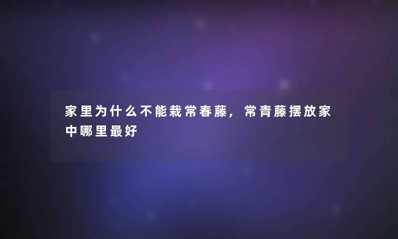 家里为什么不能栽常春藤,常青藤摆放家中哪里好