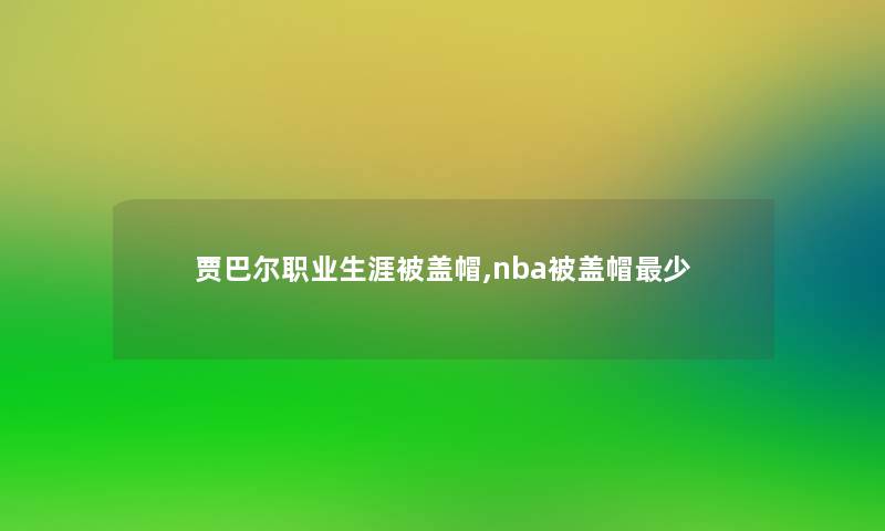 贾巴尔职业生涯被盖帽,nba被盖帽少