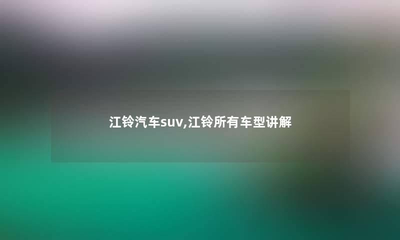江铃汽车suv,江铃所有车型讲解