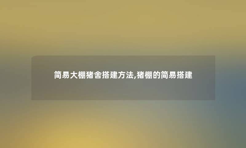 简易大棚猪舍搭建方法,猪棚的简易搭建