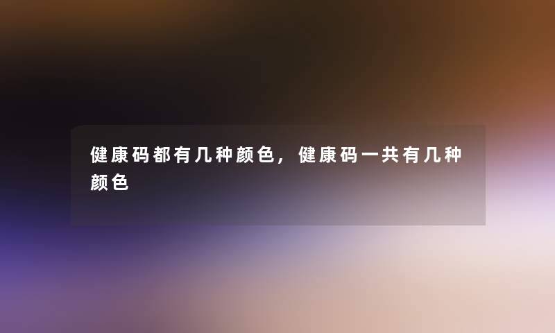 健康码都有几种颜色,健康码一共有几种颜色