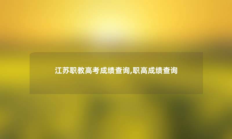 江苏职教高考成绩查阅,职高成绩查阅