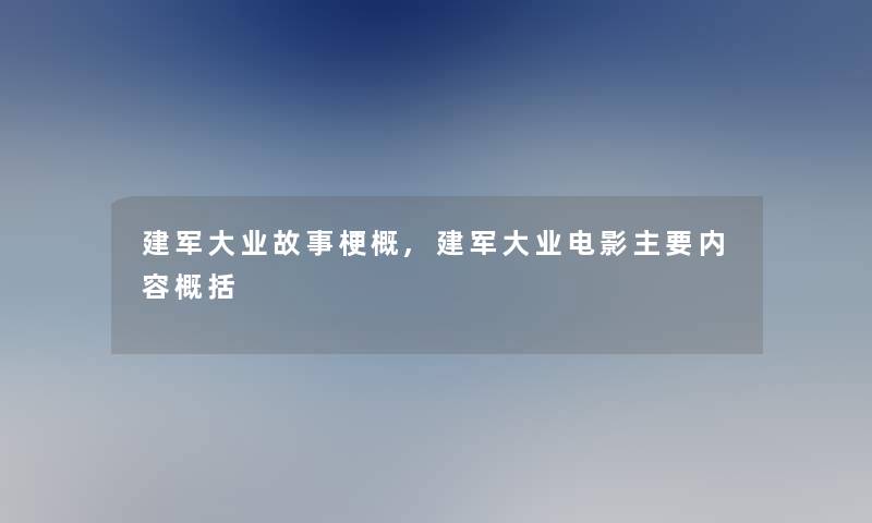 建军大业故事梗概,建军大业电影主要内容概括