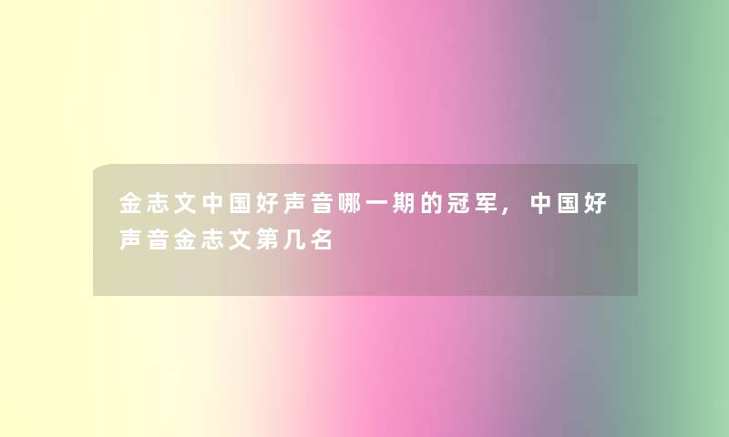 金志文中国好声音哪一期的冠军,中国好声音金志文第几名
