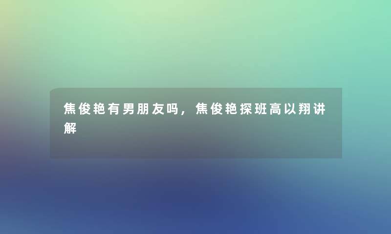 焦俊艳有男朋友吗,焦俊艳探班高以翔讲解