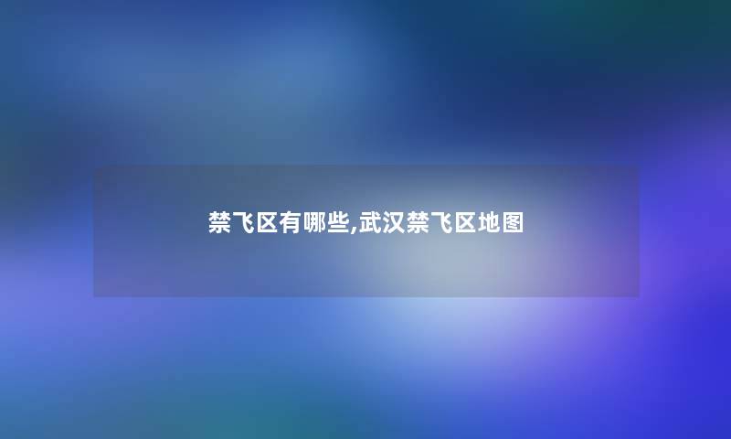 禁飞区有哪些,武汉禁飞区地图 禁飞区有哪些,武汉禁飞区地图