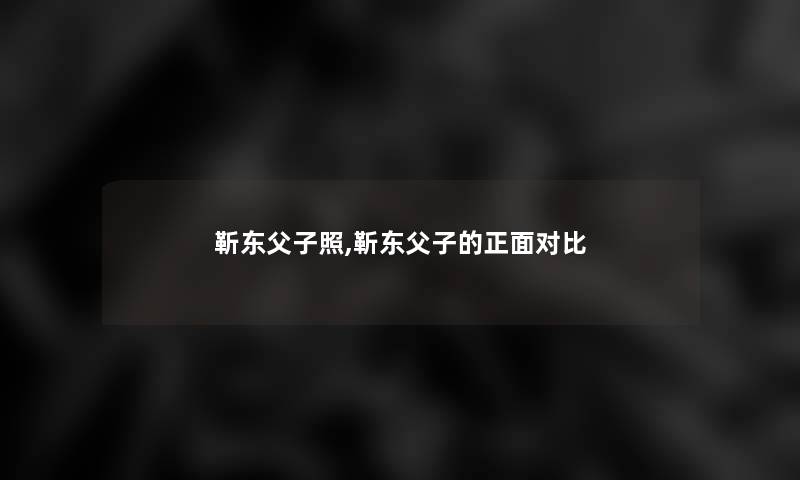 靳东父子照,靳东父子的正面对比 靳东父子照,靳东父子的正面对比