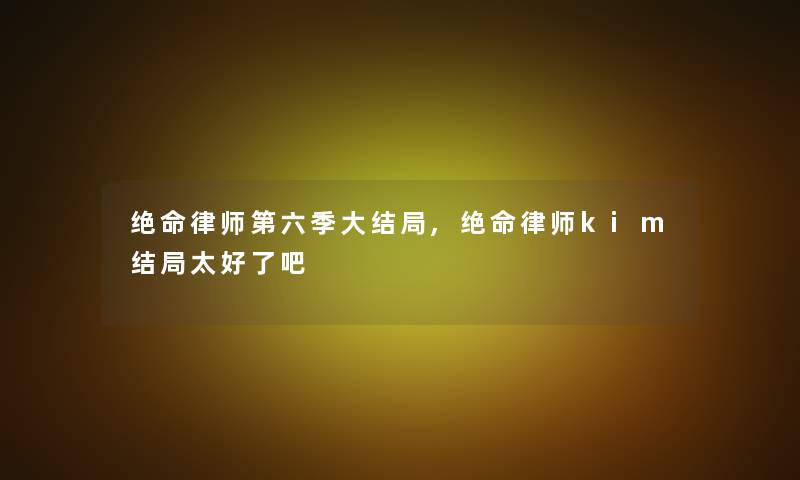 绝命律师第六季大结局,绝命律师kim结局太好了吧 绝命律师第六季大结局,绝命律师kim结局太好了吧