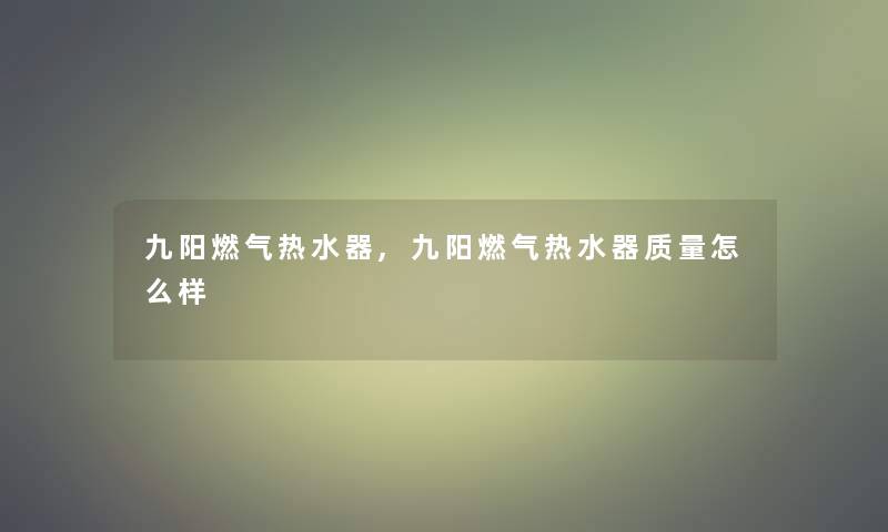 九阳燃气热水器,九阳燃气热水器质量怎么样