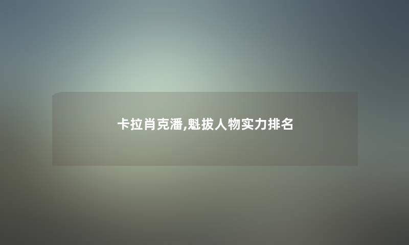 卡拉肖克潘,魁拔人物实力推荐
