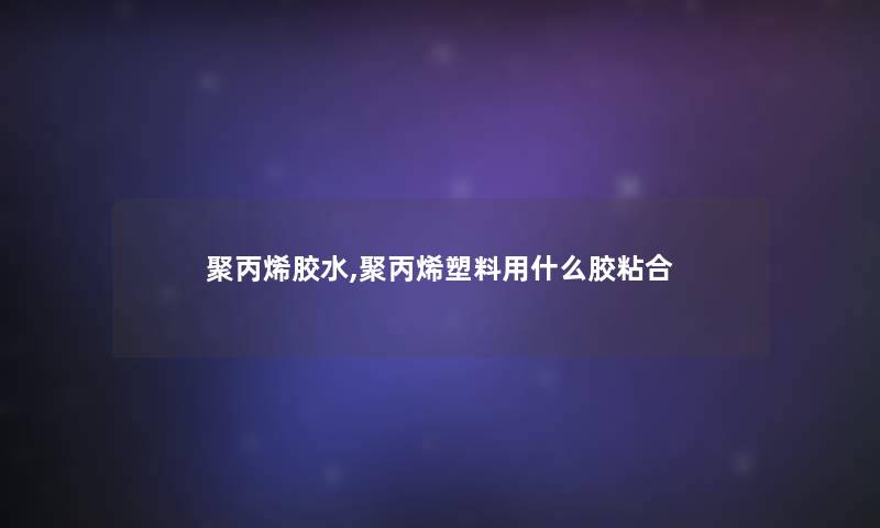 聚丙烯胶水,聚丙烯塑料用什么胶粘合