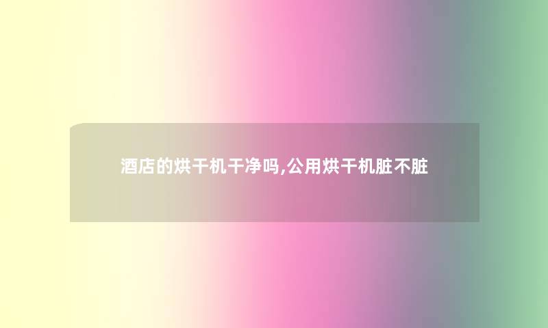 酒店的烘干机干净吗,公用烘干机脏不脏