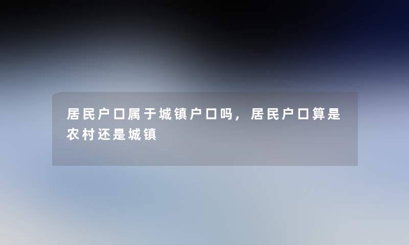 居民户口属于城镇户口吗,居民户口算是农村还是城镇