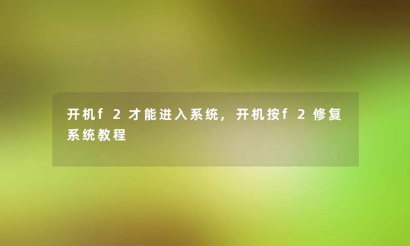 开机f2才能进入系统,开机按f2修复系统教程