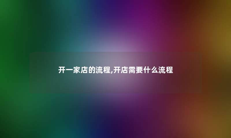 开一家店的流程,开店需要什么流程