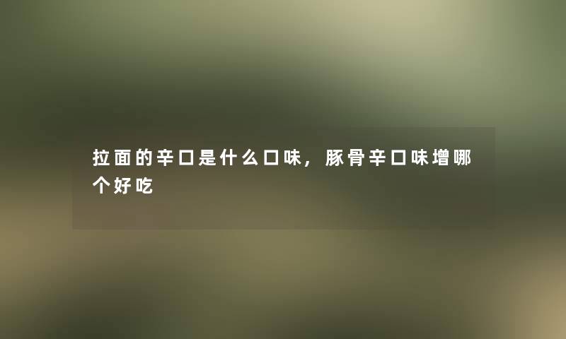 拉面的辛口是什么口味,豚骨辛口味增哪个好吃