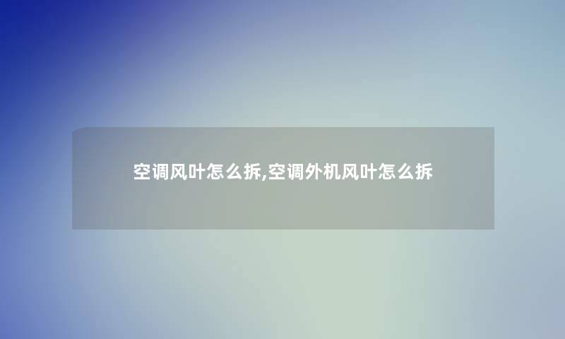 空调风叶怎么拆,空调外机风叶怎么拆 空调风叶怎么拆,空调外机风叶怎么拆