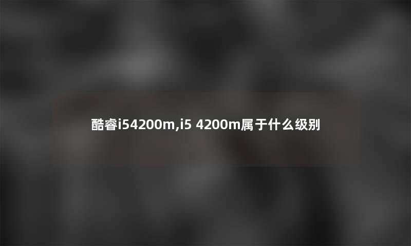 酷睿i54200m,i5 4200m属于什么级别
