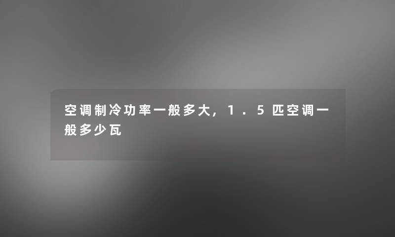 空调制冷功率一般多大,1.5匹空调一般多少瓦