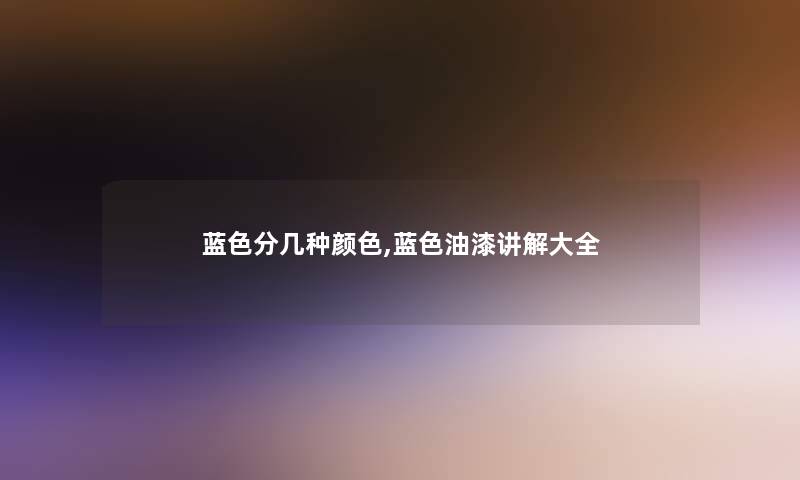 蓝色分几种颜色,蓝色油漆讲解大全