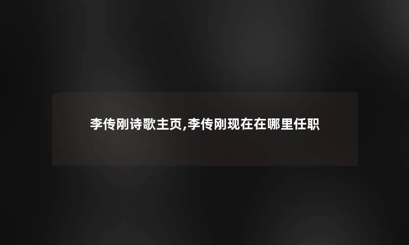 李传刚诗歌主页,李传刚现在在哪里任职