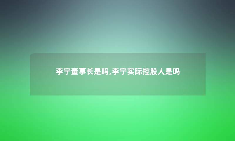 李宁董事长想象中哈是吗,李宁实际控股人是吗 李宁董事长想象中哈是吗,李宁实际控股人是吗