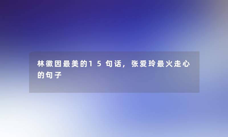 林徽因美的15句话,张爱玲火走心的句子