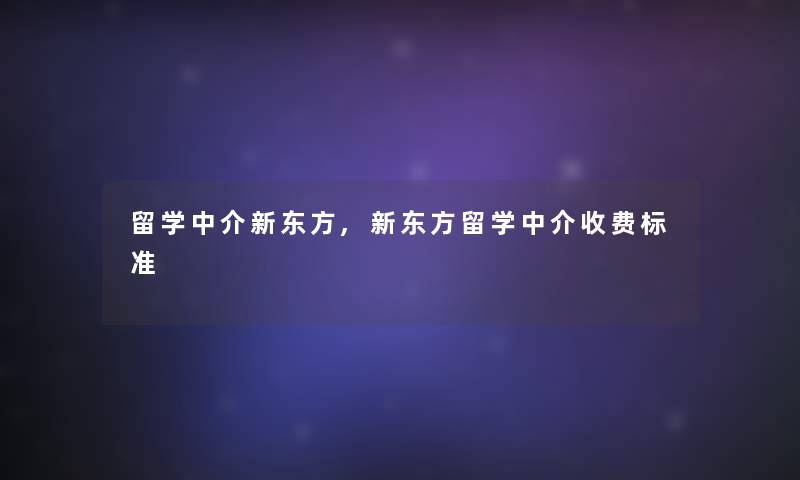 留学中介新东方,新东方留学中介收费标准