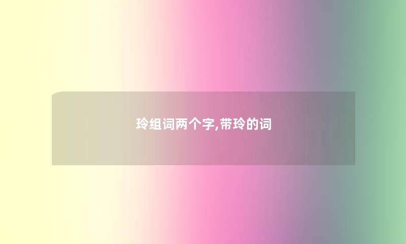 玲组词两个字,带玲的词