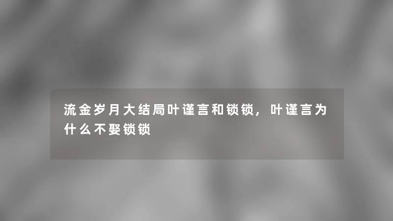 流金岁月大结局叶谨言和锁锁,叶谨言为什么不娶锁锁