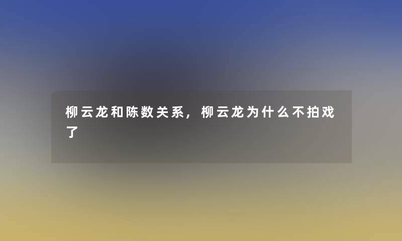 柳云龙和陈数关系,柳云龙为什么不拍戏了