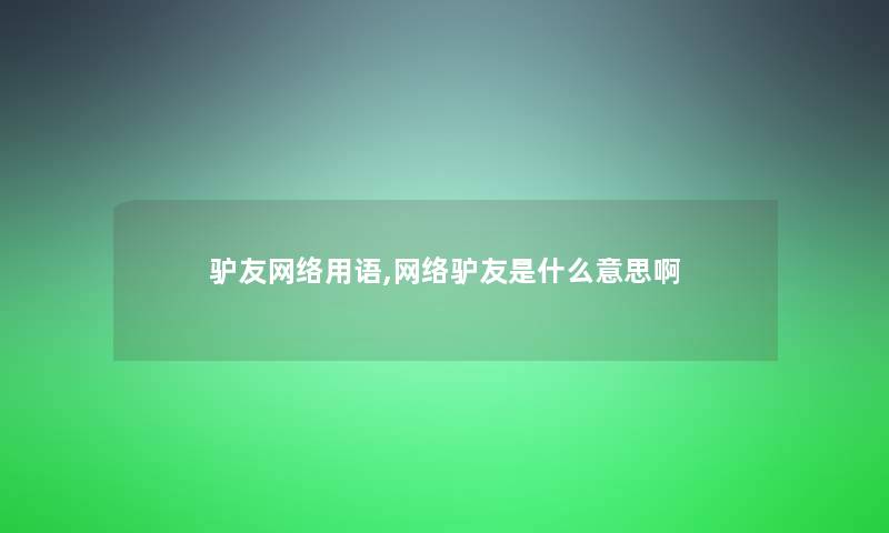 驴友网络用语,网络驴友是什么意思啊 驴友网络用语,网络驴友是什么意思啊