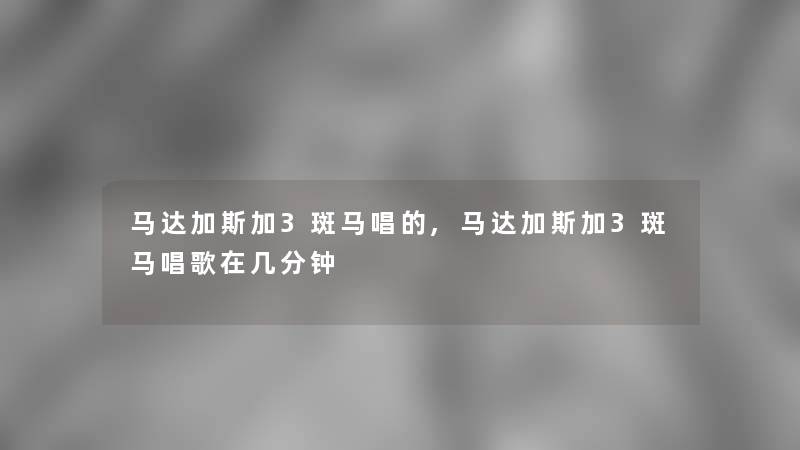 马达加斯加3斑马唱的,马达加斯加3斑马唱歌在几分钟