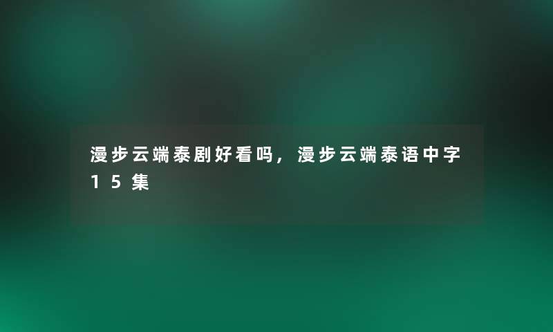 漫步云端泰剧好看吗,漫步云端泰语中字15集