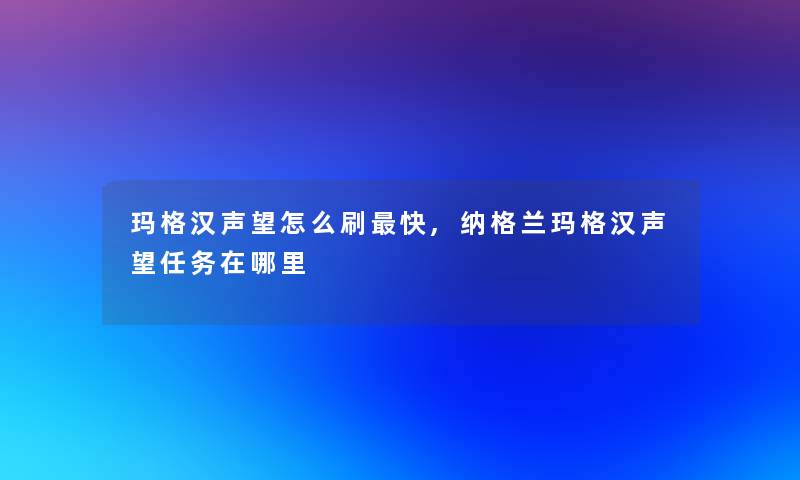 玛格汉声望怎么刷快,纳格兰玛格汉声望任务在哪里
