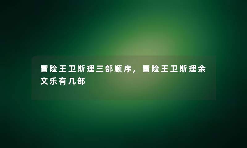 冒险王卫斯理三部顺序,冒险王卫斯理余文乐有几部