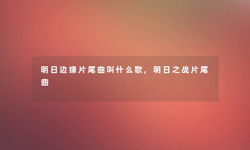 明日边缘片尾曲叫什么歌,明日之战片尾曲