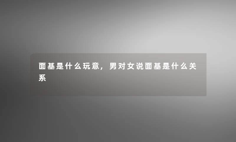 面基是什么玩意,男对女说面基是什么关系
