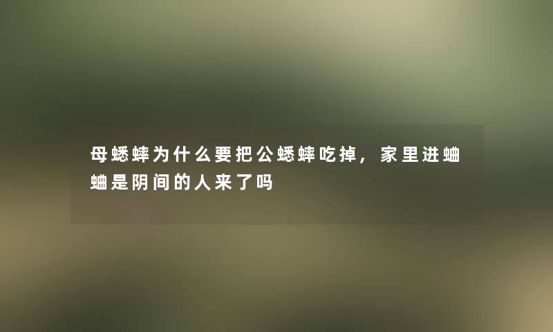 母蟋蟀为什么要把公蟋蟀吃掉,家里进蛐蛐是阴间的人来了吗