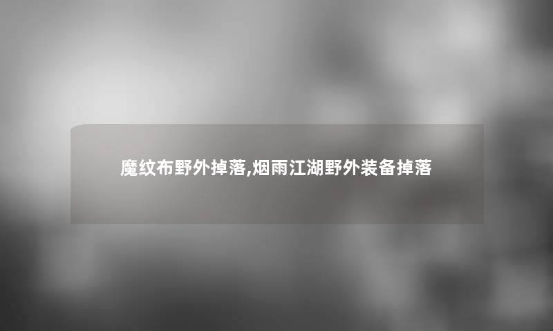 魔纹布野外掉落,烟雨江湖野外装备掉落 魔纹布野外掉落,烟雨江湖野外装备掉落