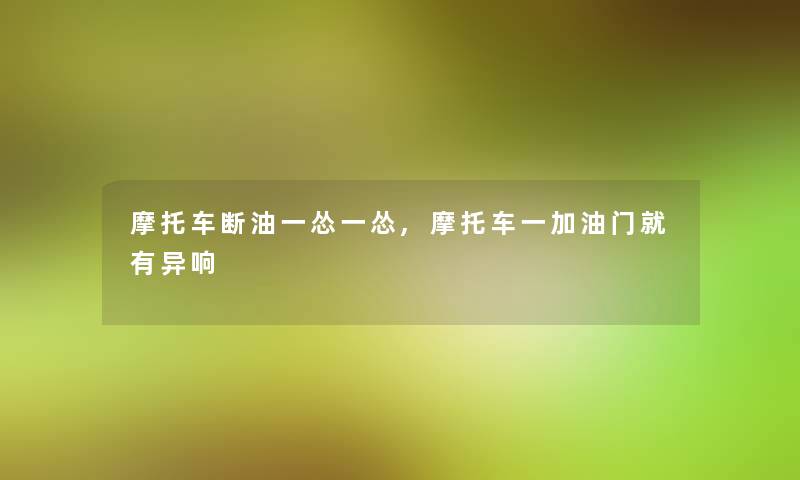 摩托车断油一怂一怂,摩托车一加油门就有异响