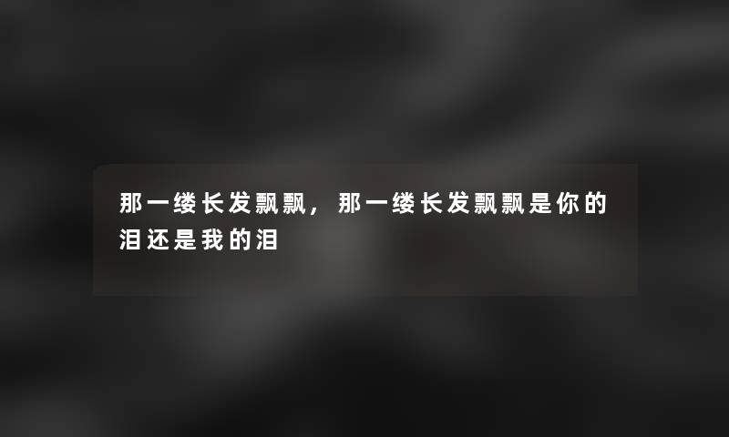 那一缕长发飘飘,那一缕长发飘飘是你的泪还是我的泪