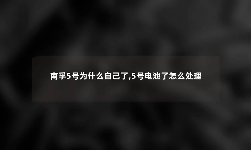 南孚5号为什么自己了,5号电池了怎么处理 南孚5号为什么自己了,5号电池了怎么处理