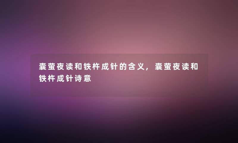 囊萤夜读和铁杵成针的含义,囊萤夜读和铁杵成针诗意
