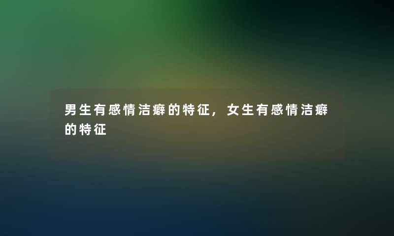 男生有感情洁癖的特征,女生有感情洁癖的特征