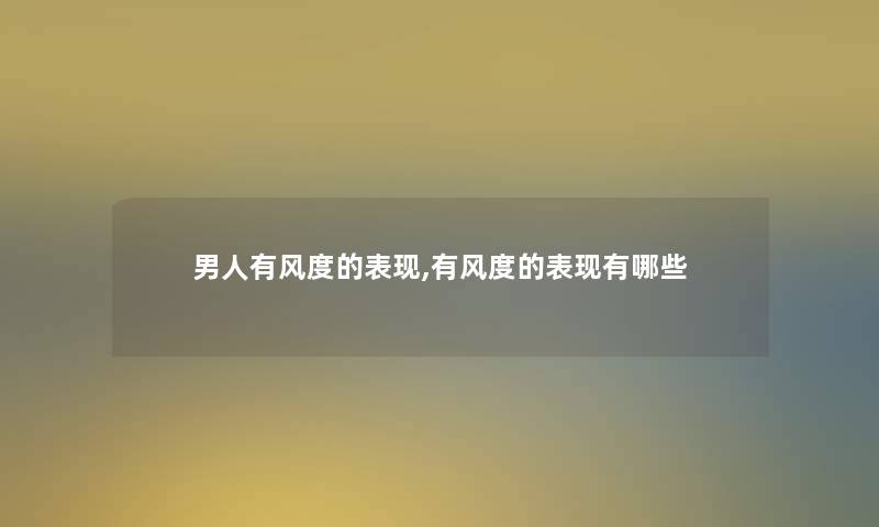 男人有风度的表现,有风度的表现有哪些