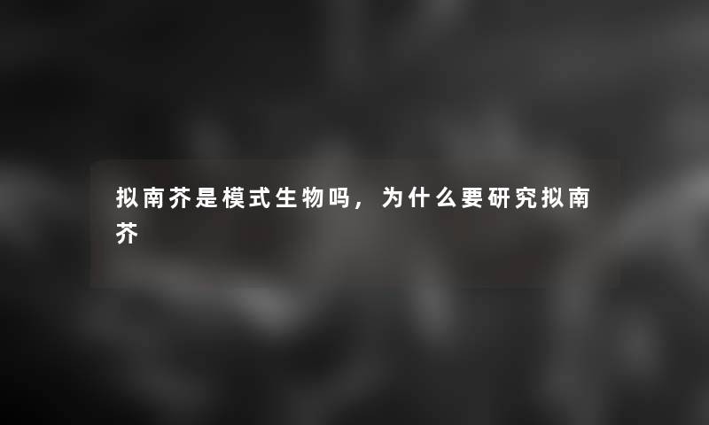 拟南芥是模式生物吗,为什么要研究拟南芥