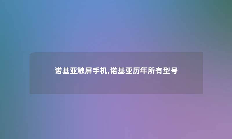 诺基亚触屏手机,诺基亚历年所有型号