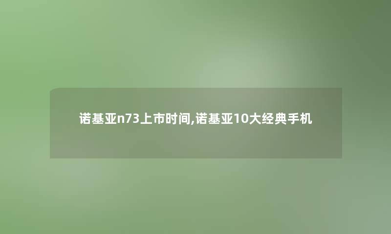 诺基亚n73上市时间,诺基亚10大经典手机